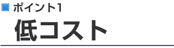 ポイント1：低コスト